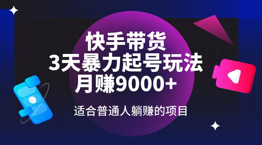 快手带货，3天起号暴力玩法，月赚9000+，适合普通人躺赚的项目跨境课程-外贸教程-精品网课-电商运营课库课堂