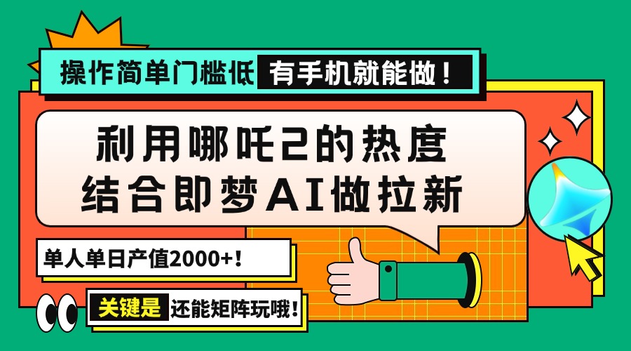 用哪吒2热度结合即梦AI做拉新，单日产值2000+，操作简单门槛低，有手机…跨境课程-外贸教程-精品网课-电商运营课库课堂