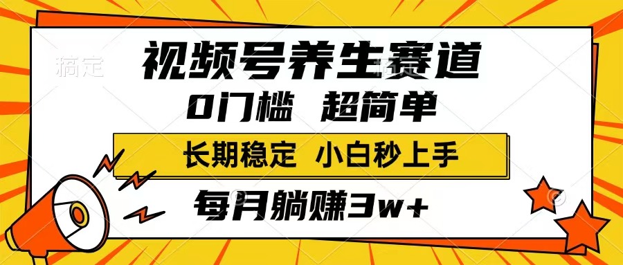 视频号养生赛道，一条视频1800，超简单，长期稳定可做，月入3w+不是梦跨境课程-外贸教程-精品网课-电商运营课库课堂