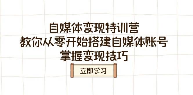 自媒体变现特训营，教你从零开始搭建自媒体账号，掌握变现技巧跨境课程-外贸教程-精品网课-电商运营课库课堂