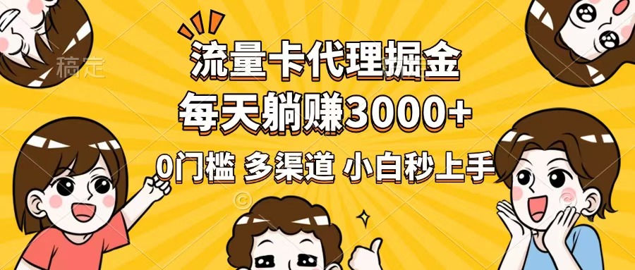 流量卡代理掘金，0门槛，每天躺赚3000+，多种推广渠道，新手小白轻松上手跨境课程-外贸教程-精品网课-电商运营课库课堂