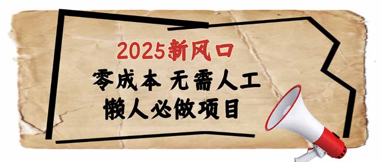 2025新风口，懒人必做项目，零成本无需人工，轻松上手无门槛跨境课程-外贸教程-精品网课-电商运营课库课堂