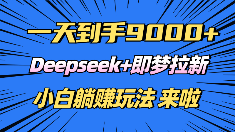 日入9000+!Deepseek+即梦拉新,新手躺赚攻略来啦!跨境课程-外贸教程-精品网课-电商运营课库课堂