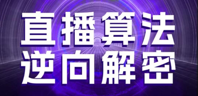 直播算法逆向解密，选品、建模、老号重启、控流、罗盘分析、随心推、正价平播等(更新3月)跨境课程-外贸教程-精品网课-电商运营课库课堂