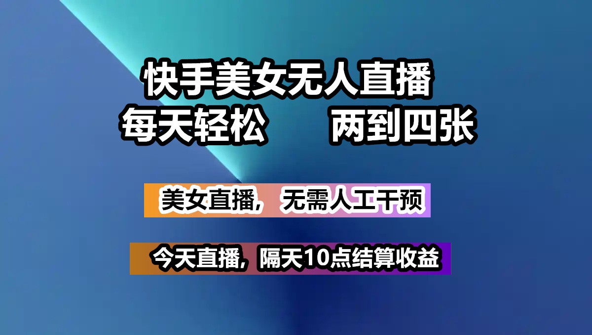 快手美女无人直播, 每天最少一到三张,全程托管无需人工干涉跨境课程-外贸教程-精品网课-电商运营课库课堂
