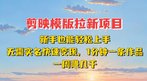 剪映模板拉新项目：新手也能轻松上手，无需实名，快速变现，一分钟一条作品，一周挣几k跨境课程-外贸教程-精品网课-电商运营课库课堂