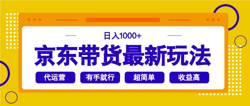 京东带货最新玩法，日入1000+，操作超简单，有手就行跨境课程-外贸教程-精品网课-电商运营课库课堂