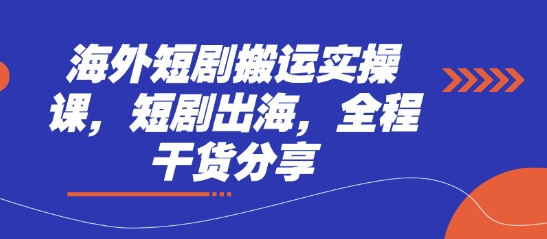 海外短剧搬运实操课，短剧出海，全程干货分享跨境课程-外贸教程-精品网课-电商运营课库课堂