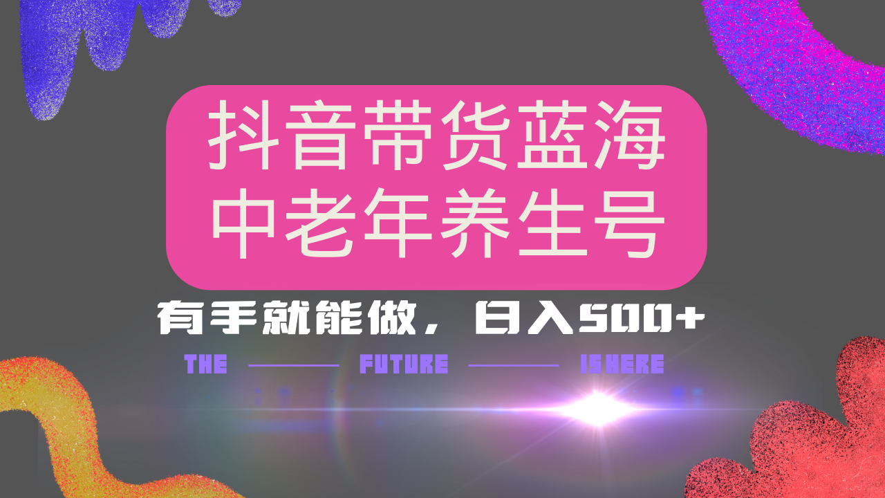 抖音带货冷门赛道，用AI做中老年养生号，可矩阵放大，小白也能月入30000+跨境课程-外贸教程-精品网课-电商运营课库课堂