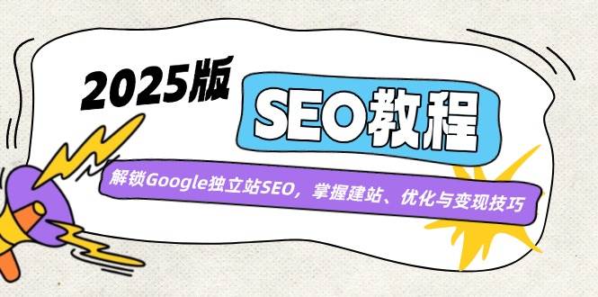 2025版SEO教程：解锁Google独立站SEO，掌握建站、优化与变现技巧跨境课程-外贸教程-精品网课-电商运营课库课堂