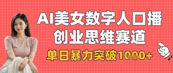 AI美女数字人口播商业思维赛道，单日暴力突破1k+跨境课程-外贸教程-精品网课-电商运营课库课堂