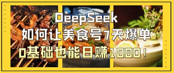 DeepSeek如何让美食号7天爆单，0基础也能日入1k跨境课程-外贸教程-精品网课-电商运营课库课堂