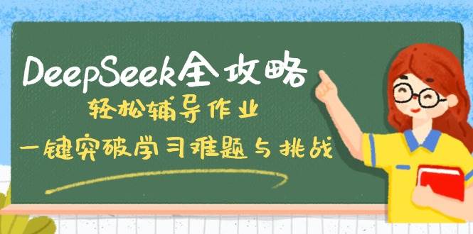 DeepSeek全攻略，轻松辅导作业，一键突破学习难题与挑战！跨境课程-外贸教程-精品网课-电商运营课库课堂