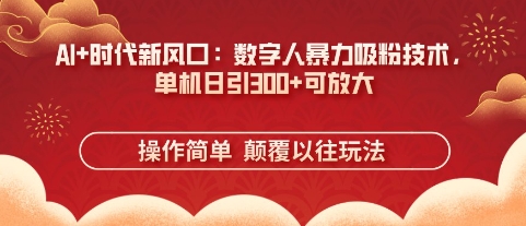 AI+时代新风口：数字人暴力吸粉技术，单机日引3张+可放大跨境课程-外贸教程-精品网课-电商运营课库课堂