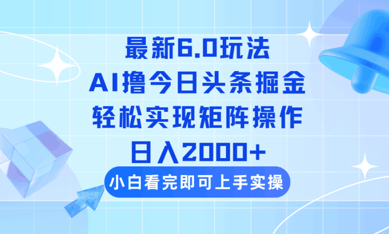 今日头条最新6.0玩法，思路简单，复制粘贴，轻松实现矩阵日入2000+跨境课程-外贸教程-精品网课-电商运营课库课堂