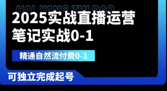 2025实战直播运营0-1，精通自然流付费0-1，可独立完成起号跨境课程-外贸教程-精品网课-电商运营课库课堂