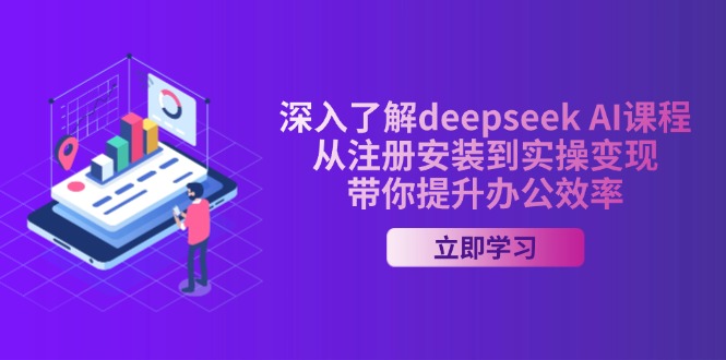 深入了解deepseek AI课程，从注册安装到实操变现，带你提升办公效率跨境课程-外贸教程-精品网课-电商运营课库课堂