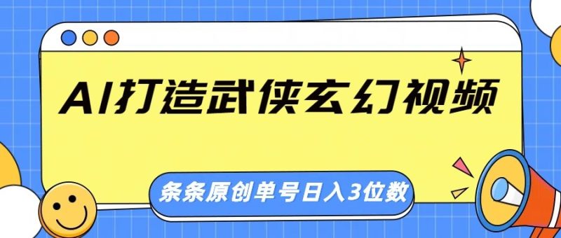 AI打造武侠玄幻视频，条条原创、画风惊艳，单号轻松日入三位数跨境课程-外贸教程-精品网课-电商运营课库课堂