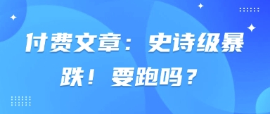 付费文章：史诗级暴跌！要跑吗？跨境课程-外贸教程-精品网课-电商运营课库课堂