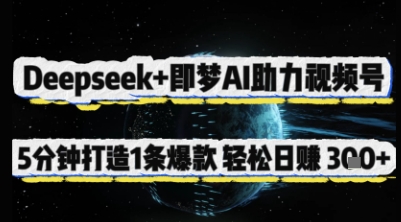 Deepseek+即梦AI助力视频号，5 分钟打造 1 条爆款，轻松日入3张+跨境课程-外贸教程-精品网课-电商运营课库课堂
