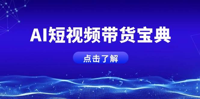 AI短视频带货宝典，智能生成话术，矩阵账号运营思路全解析！跨境课程-外贸教程-精品网课-电商运营课库课堂