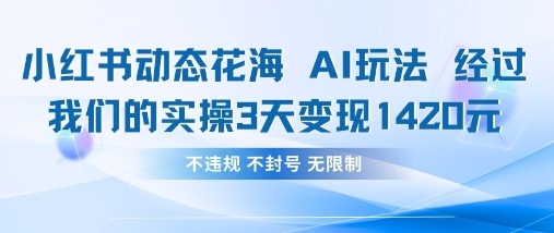 小红书动态花海AI玩法，我们实操3天变现1420跨境课程-外贸教程-精品网课-电商运营课库课堂