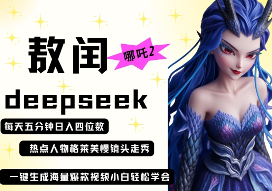 deepseek+哪吒2敖润姑姑走秀+爆款视频，起号快，爆款多，每天五分钟，日入四位数跨境课程-外贸教程-精品网课-电商运营课库课堂
