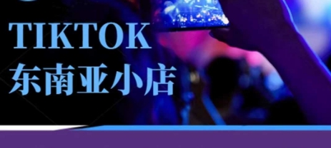 Tiktok东南亚跨境小店运营班，一门专业的TK小店运营培训课跨境课程-外贸教程-精品网课-电商运营课库课堂