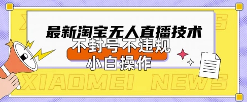 2025年淘宝无人直播带货10.0.全新技术，不违规，不封号，纯小白操作，日入数张跨境课程-外贸教程-精品网课-电商运营课库课堂