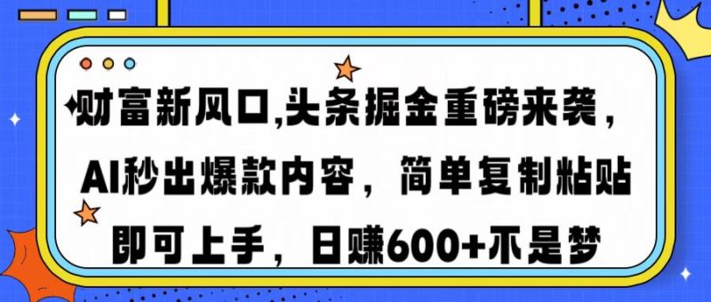 财富新风口,头条掘金重磅来袭AI秒出爆款内容简单复制粘贴即可上手，日…跨境课程-外贸教程-精品网课-电商运营课库课堂