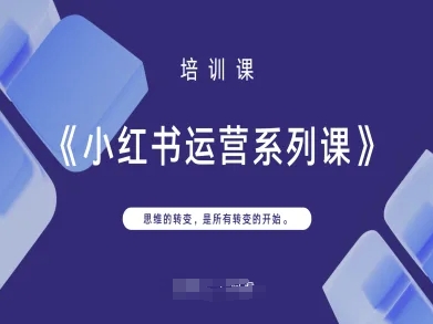 小红书运营系列课，思维的转变，是所有转变的开始跨境课程-外贸教程-精品网课-电商运营课库课堂