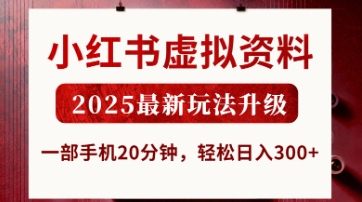 小红书虚拟资料，2025最新玩法升级，一部手机20分钟，轻松日入3张跨境课程-外贸教程-精品网课-电商运营课库课堂