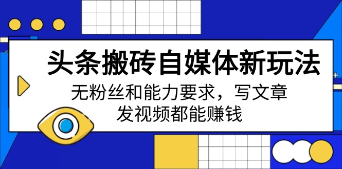 头条搬砖自媒体新玩法，无粉丝和能力要求，写文章、发视频都能赚钱跨境课程-外贸教程-精品网课-电商运营课库课堂