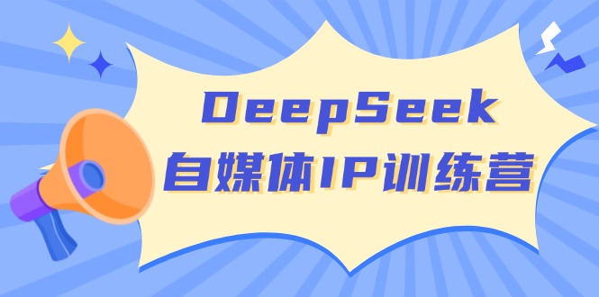 DeepSeek自媒体IP训练营，掌握四位定位法 长板变现模型 开启自媒体新篇章跨境课程-外贸教程-精品网课-电商运营课库课堂