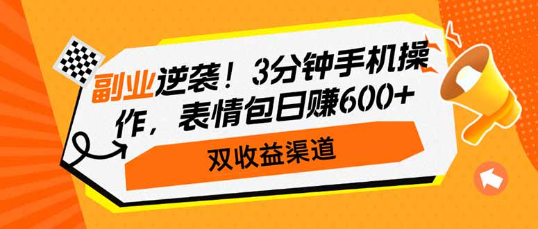 副业逆袭！3分钟手机操作，表情包日赚600+，双收益渠道跨境课程-外贸教程-精品网课-电商运营课库课堂