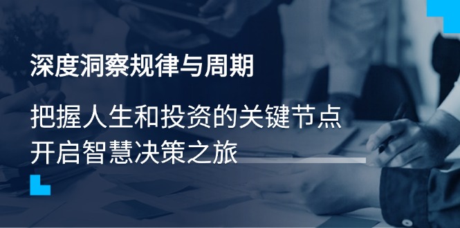 深度洞察规律与周期，把握人生和投资的关键节点，开启智慧决策之旅跨境课程-外贸教程-精品网课-电商运营课库课堂