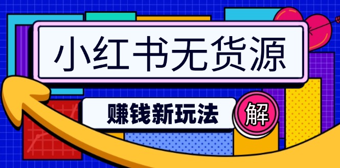 小红书无货源赚钱新玩法：无需涨粉囤货直播，轻松实现日破2w跨境课程-外贸教程-精品网课-电商运营课库课堂