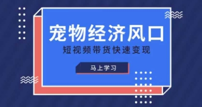宠物赛道快速变现精品课，宠物经济风口，短视频带货快速变现跨境课程-外贸教程-精品网课-电商运营课库课堂