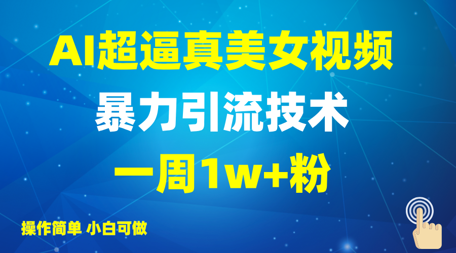 2025AI超逼真美女视频暴力引流，一周1w+粉，操作简单小白可做，躺赚视频收益跨境课程-外贸教程-精品网课-电商运营课库课堂