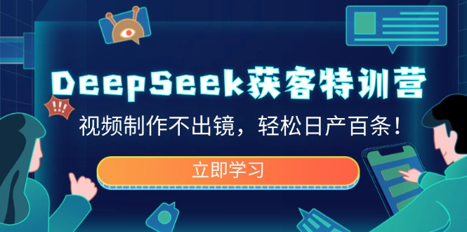 DeepSeek获客特训营，视频制作不出镜，轻松日产百条！跨境课程-外贸教程-精品网课-电商运营课库课堂