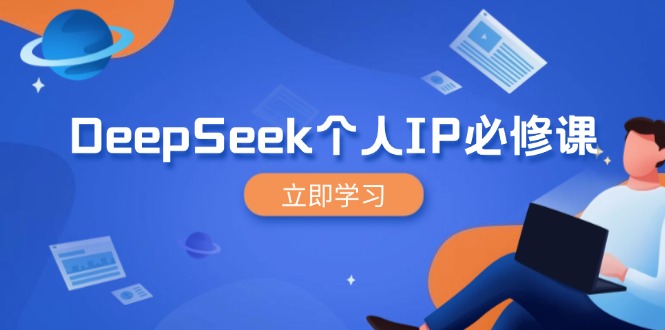 DeepSeek个人IP必修课，打造IP、裂变粉丝，轻松放大营销能翻百倍跨境课程-外贸教程-精品网课-电商运营课库课堂