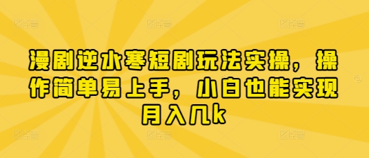 漫剧逆水寒短剧玩法实操，操作简单易上手，小白也能实现月入几k跨境课程-外贸教程-精品网课-电商运营课库课堂