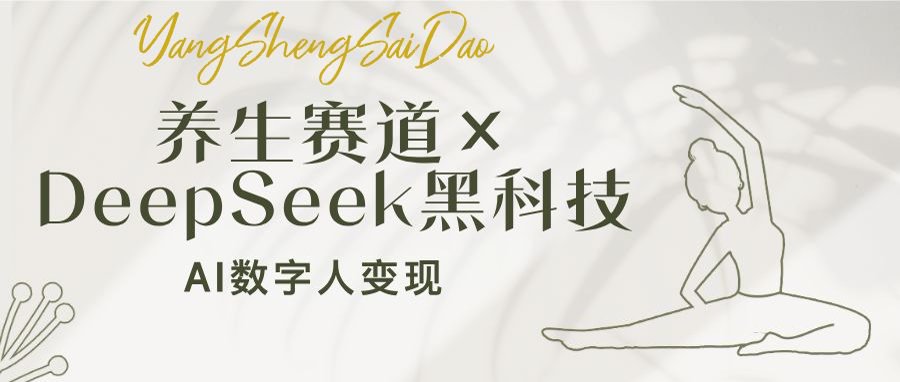 养生赛道×DeepSeek黑科技：AI数字人变现，小白也能月入过万跨境课程-外贸教程-精品网课-电商运营课库课堂