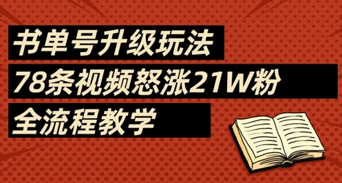 书单号升级玩法，78条视频怒涨21W粉，全流程教学跨境课程-外贸教程-精品网课-电商运营课库课堂