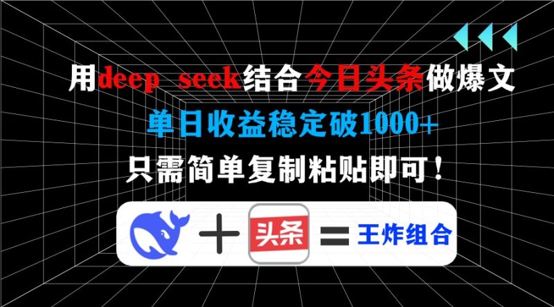 用deep seek结合今日头条做爆文,单日收益稳定破1000+,只需简单复制粘…跨境课程-外贸教程-精品网课-电商运营课库课堂