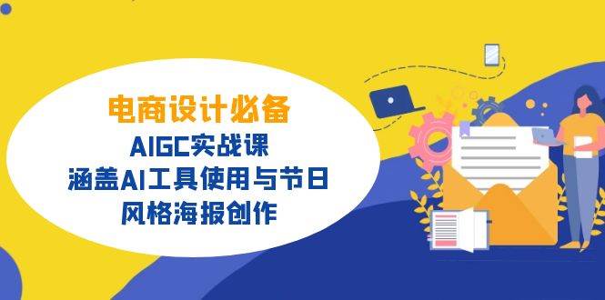电商设计必备！AIGC实战课，涵盖AI工具使用与节日、风格海报创作跨境课程-外贸教程-精品网课-电商运营课库课堂