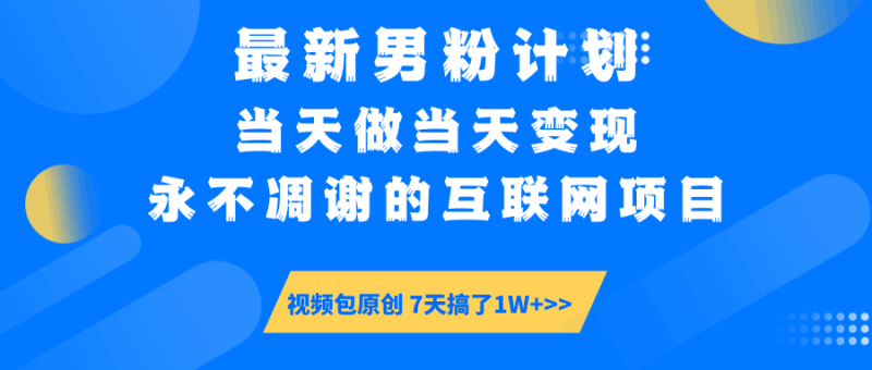 最新男粉计划6.0玩法，永不凋谢的互联网项目 当天做当天变现，视频包原…跨境课程-外贸教程-精品网课-电商运营课库课堂