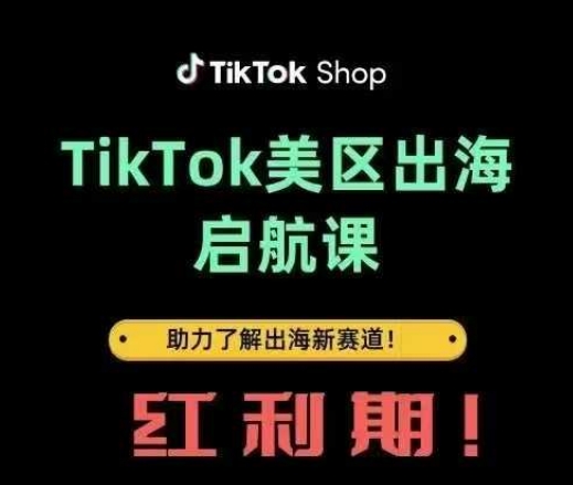 TikTok出海启航课(美区)助力了解出海红利新赛道跨境课程-外贸教程-精品网课-电商运营课库课堂