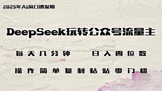 DeepSeek玩转公众号流量主，日入四位数，每天几分钟，操作简单零门槛跨境课程-外贸教程-精品网课-电商运营课库课堂