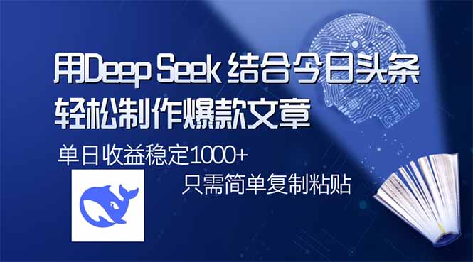 用DeepSeek结合今日头条，轻松制作爆款文章，单日稳定1000+，只需简单…跨境课程-外贸教程-精品网课-电商运营课库课堂